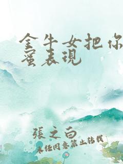 金牛女把你当闺蜜表现