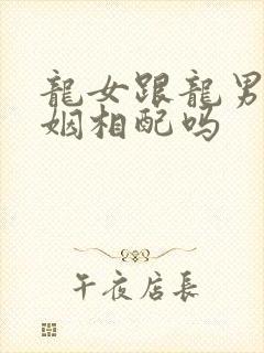 龙女跟龙男的婚姻相配吗