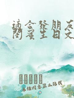 适合发朋友圈的闺蜜生日文案