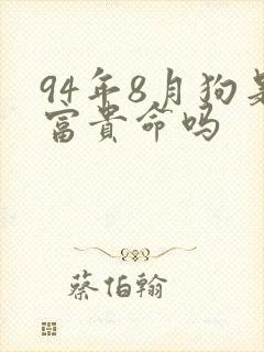 94年8月狗是富贵命吗