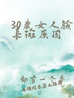 30岁女人脸上长斑原因