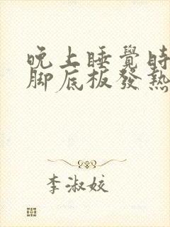 晚上睡觉时感觉脚底板发热