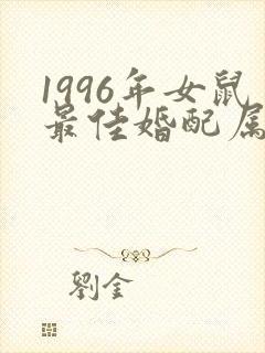 1996年女鼠最佳婚配属相
