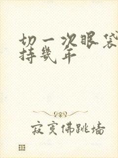 切一次眼袋能保持几年