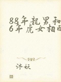 88年龙男和86年虎女相配吗