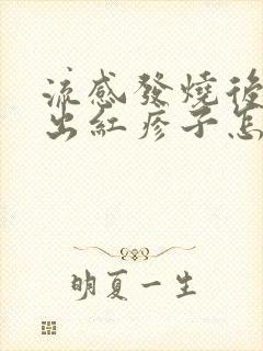 流感发烧后身上出红疹子怎么回事