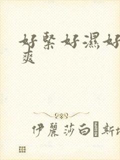 好紧好湿好滑好爽