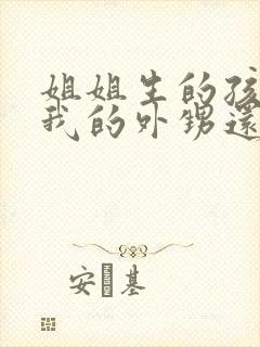 姐姐生的孩子是我的外甥还是侄子