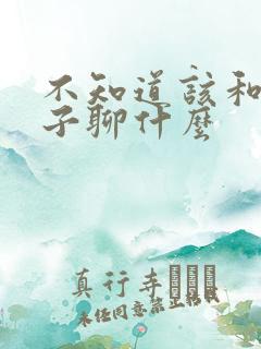 不知道该和女孩子聊什么