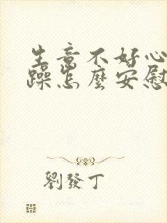 生意不好心情烦躁怎么安慰