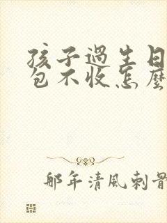 孩子过生日发红包不收怎么说