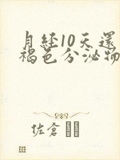 月经10天还有褐色分泌物怎么回事