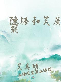 陈胜和吴广的关系