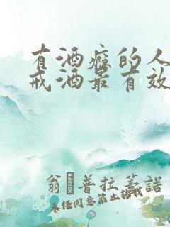 有酒瘾的人怎么戒酒最有效