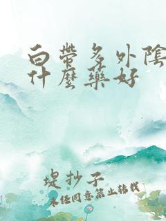 白带多外阴痒用什么药好