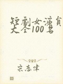 短剧女演员名单大全100名