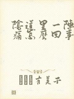 阴道里一阵阵刺痛怎么回事