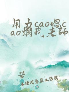 用力cao嗯cao烂我老师