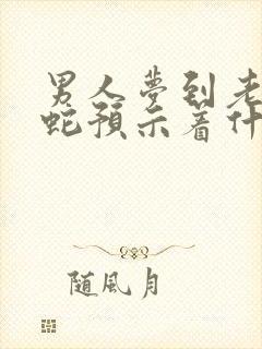 男人梦到老婆和蛇预示着什么