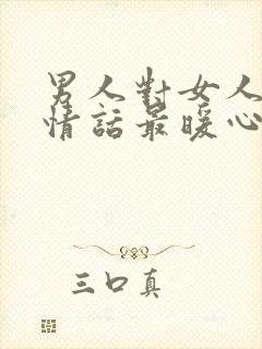 男人对女人说的情话最暖心短句