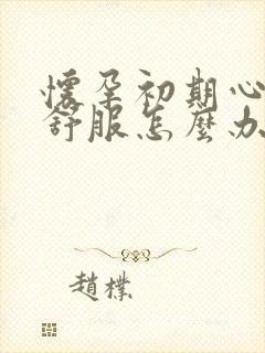 怀孕初期心里不舒服怎么办