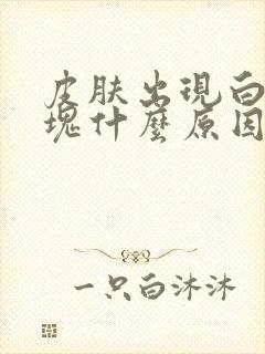 皮肤出现白色斑块什么原因