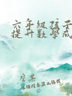 六年级孩子如何提升数学成绩呢