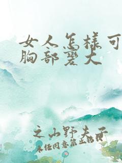 女人怎样可以让胸部变大