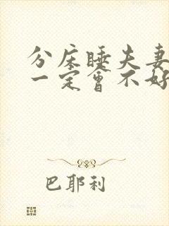 分床睡夫妻感情一定会不好么