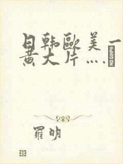 日韩欧美一级特黄大片….↘