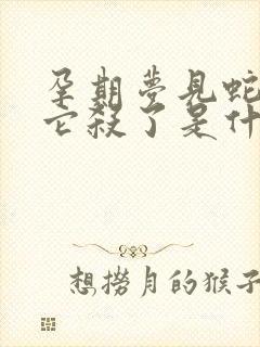 孕期梦见蛇又把它杀了是什么预兆