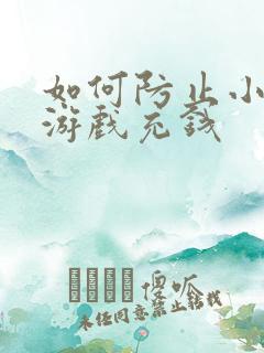 如何防止小孩玩游戏充钱