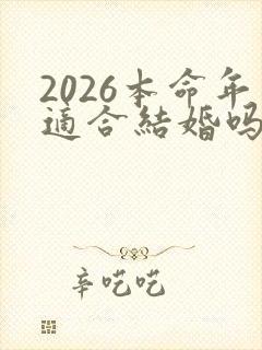 2026本命年适合结婚吗