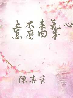 上不来气心口疼怎么回事