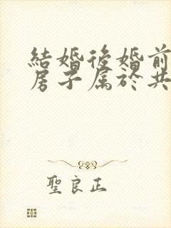 结婚后婚前买的房子属于共同财产