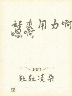 好爽用力啊嗯嗯嗯啊