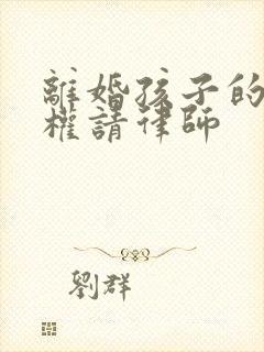 离婚孩子的抚养权请律师