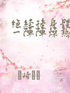 绝经后身体出现一阵阵燥热怎么办?