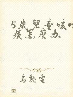 5岁儿童咳嗽有痰怎么办