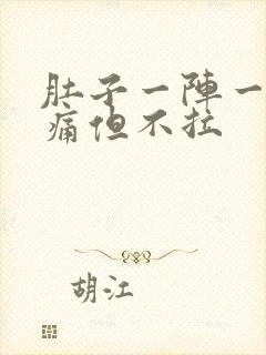 肚子一阵一阵的痛但不拉