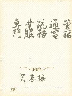 专业疏通管道上门服务电话