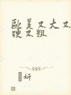 欧美又大又长又硬又粗