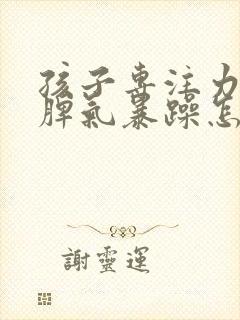 孩子专注力太差脾气暴躁怎么办