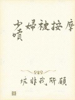 少妇被按摩到潮喷