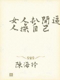 女人扒开逼让男人操自己