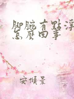 脚腕有点浮肿是怎么回事