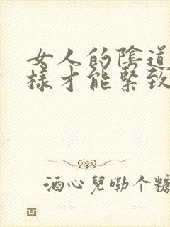 女人的阴道怎么样才能紧致