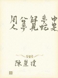 周公解梦中年女人梦见蛇是什么预兆