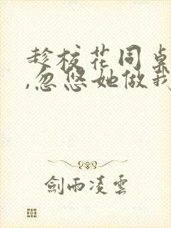 趁校花同桌青涩,忽悠她做我老婆全文版