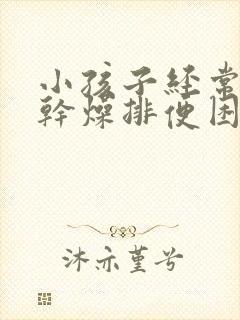 小孩子经常大便干燥排便困难怎么办